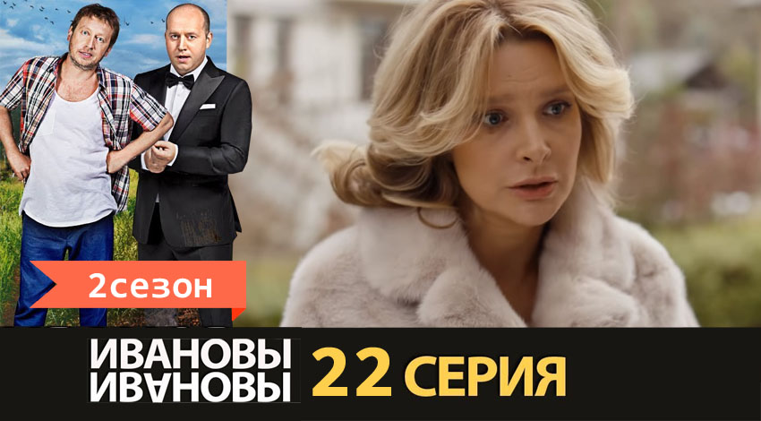 Ивановы-Ивановы 2 сезон 22 серия полная версия смотреть бесплатно