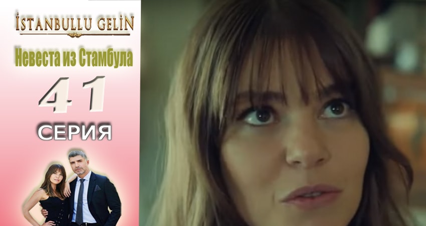 Смотреть сериал Невеста из Стамбула (Istanbullu Gelin) 1 сезон 41 серия в хорошем качестве HD