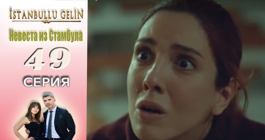 Невеста из Стамбула (Istanbullu Gelin) 1 сезон 49 серия смотреть в хорошем качестве