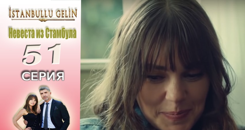Невеста из Стамбула (Istanbullu Gelin) (2017) 2 сезон 51 серия смотреть в 4K качестве онлайн