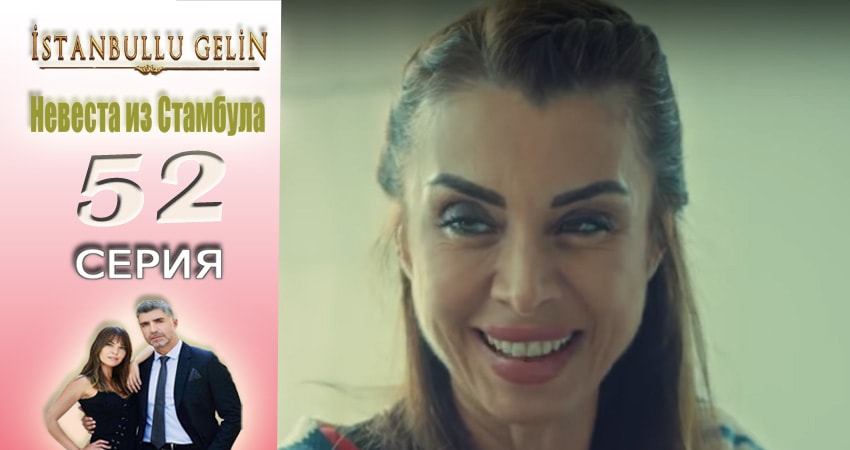 Невеста из Стамбула (Istanbullu Gelin) (2017) 2 сезон 52 серия смотреть в 4K качестве онлайн