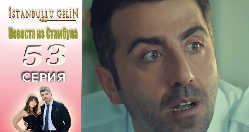 Сериал Невеста из Стамбула (Istanbullu Gelin) (2017) 2 сезон 53 серия в 4K UHD и HD смотреть онлайн бесплатно