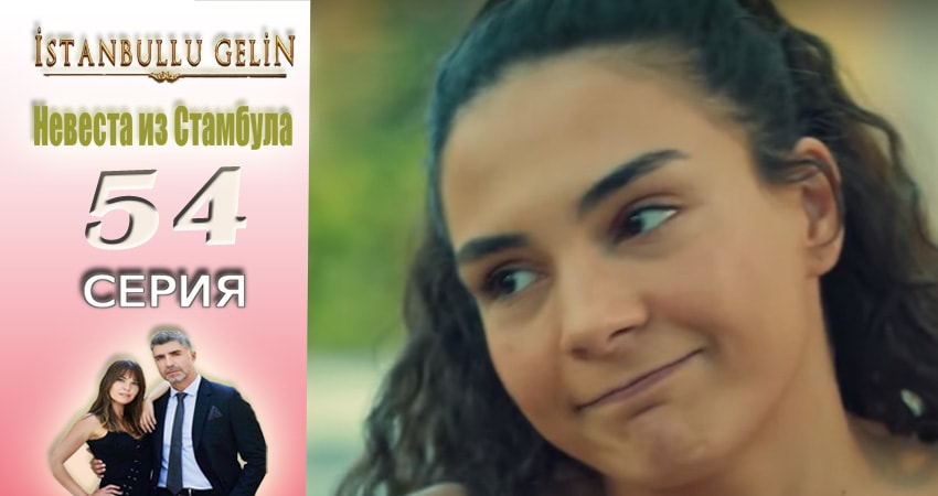 Сериал Невеста из Стамбула (Istanbullu Gelin) (2017) 2 сезон 54 серия смотреть онлайн в качество 1080 HD или 4K