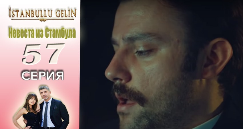 Невеста из Стамбула (Istanbullu Gelin) 2 сезон 57 серия смотреть в хорошем качестве