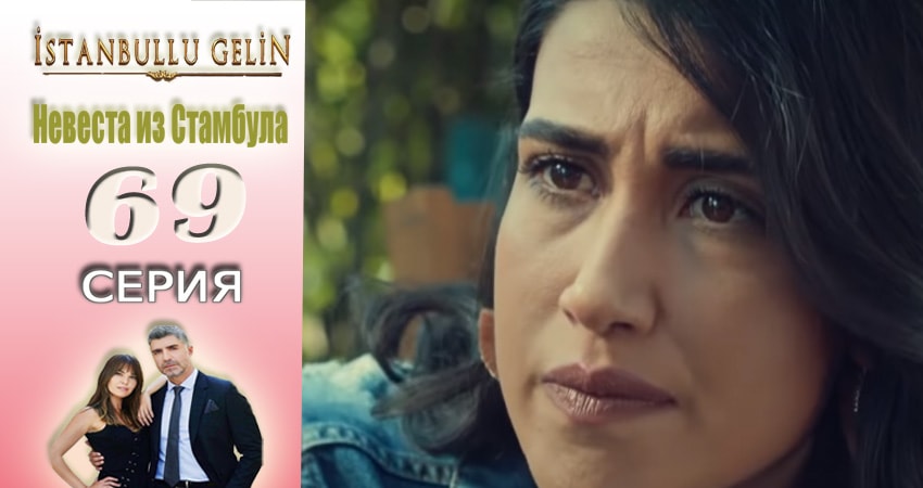 Cмотреть сериал Невеста из Стамбула (Istanbullu Gelin) 2 сезон 69 серия онлайн бесплатно
