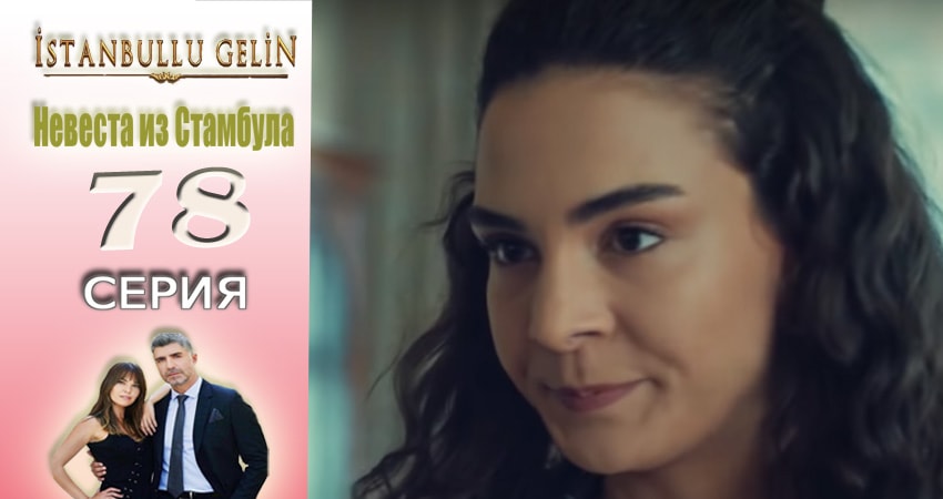 Сериал Невеста из Стамбула (Istanbullu Gelin) (2017) 2 сезон 78 серия в хорошем качестве 1080 Full HD