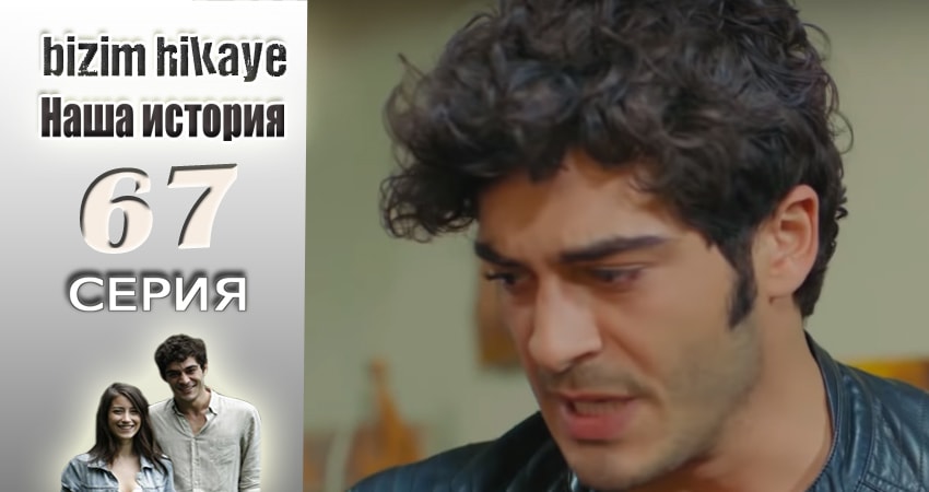 Наша история 1 сезон 67 серия смотреть онлайн бесплатно в хорошем качестве