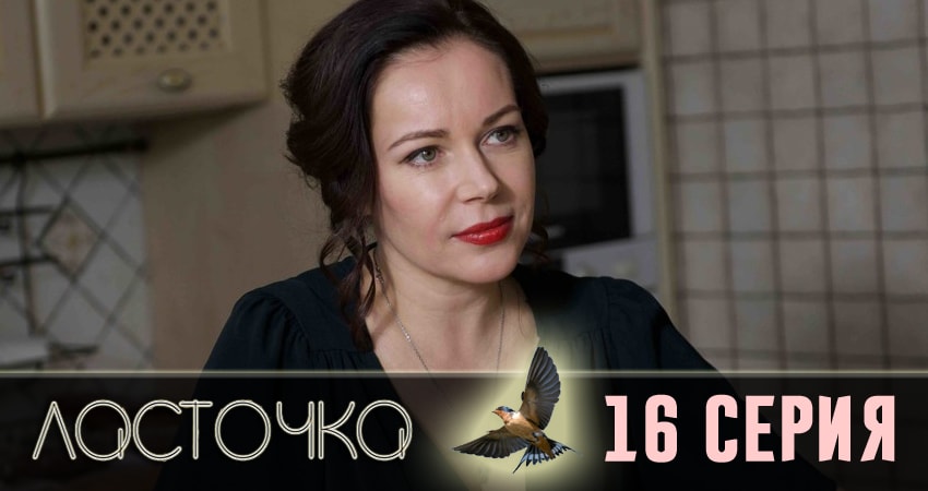 Сериал Ласточка (2018) 1 сезон 16 серия смотреть бесплатно в хорошем качестве