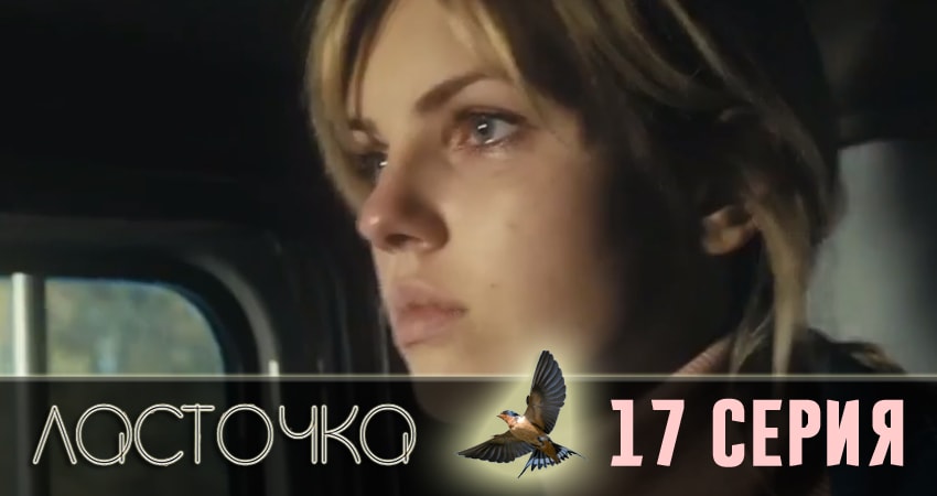 Ласточка 1 сезон 17 серия полная версия смотреть бесплатно