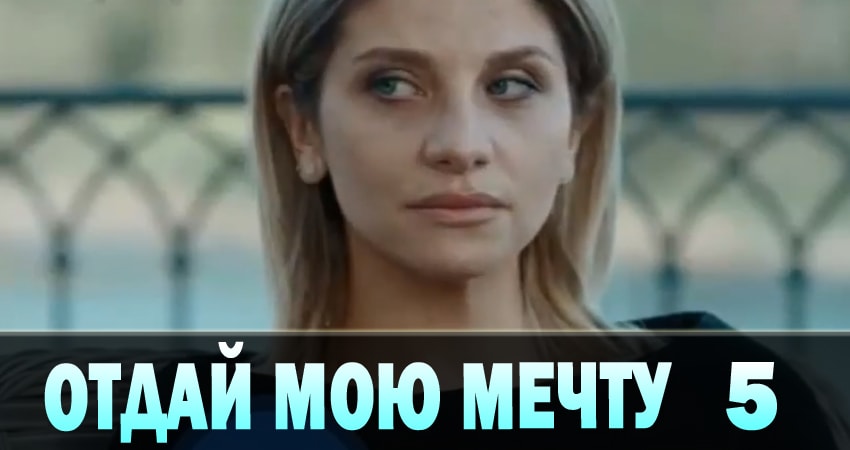 Отдай мою мечту (Вiддай мою мрiю) (2018) 1 сезон 5 серия смотреть онлайн без рекламы и регистрации