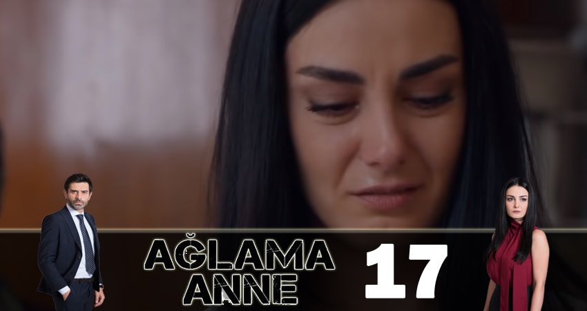 Не плачь, мама ( Aglama Anne) (2018) 1 сезон 17 серия полностью в хорошем качестве и бесплатно