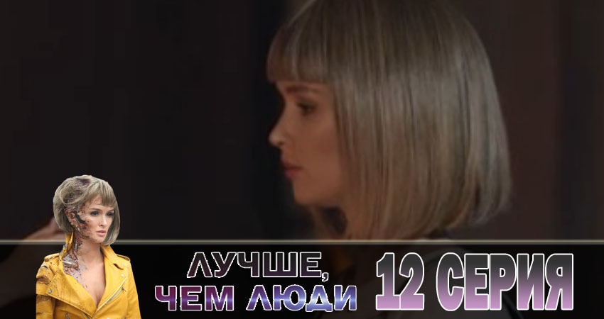 Лучше, чем люди (2018) 1 сезон 12 серия смотреть бесплатно полностью