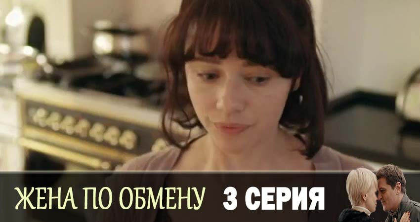 Жена по обмену 1 сезон 3 серия все серии подряд онлайн бесплатно