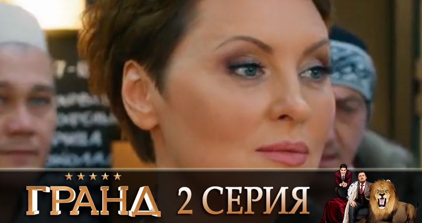 Гранд 2 сезон 2 серия смотреть бесплатно в хорошем качестве