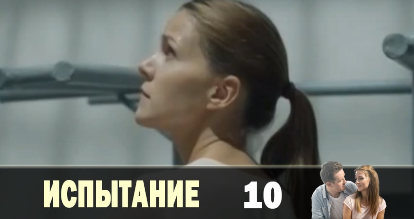 Испытание (Тайная любовь) 1 сезон 10 серия смотреть бесплатно в хорошем качестве