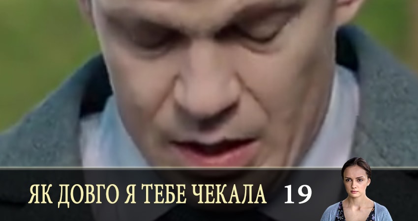 Як довго я тебе чекала (Как долго я тебя ждала) 1 сезон 19 серия все серии подряд онлайн бесплатно