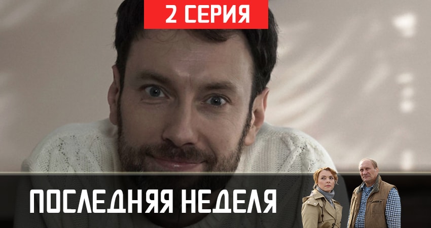 Последняя неделя (2 сезон) сериал содержание серий
